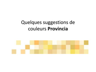 Quelques suggestions de
couleurs Provincia