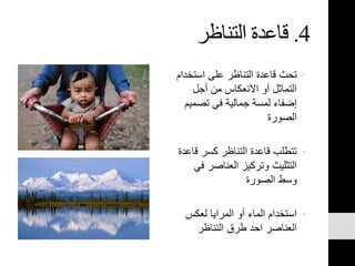 4.‫التناظر‬ ‫قاعدة‬
•‫است‬ ‫على‬ ‫التناظر‬ ‫قاعدة‬ ‫تحث‬‫خدام‬
‫أجل‬ ‫من‬ ‫االنعكاس‬ ‫أو‬ ‫التماثل‬
‫تصم‬ ‫في‬ ‫جمالية‬ ‫لمسة‬ ‫إضفاء‬‫يم‬
‫الصورة‬
•‫ق‬ ‫كسر‬ ‫التناظر‬ ‫قاعدة‬ ‫تتطلب‬‫اعدة‬
‫ف‬ ‫العناصر‬ ‫وتركيز‬ ‫التثليث‬‫ي‬
‫الصورة‬ ‫وسط‬
•‫لعكس‬ ‫المرايا‬ ‫أو‬ ‫الماء‬ ‫استخدام‬
‫التناظر‬ ‫طرق‬ ‫احد‬ ‫العناصر‬
 