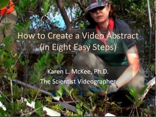 How to Create a Video Abstract
(in Eight Easy Steps)
Karen L. McKee, Ph.D.
The Scientist Videographer

The Scientist Videographer

 