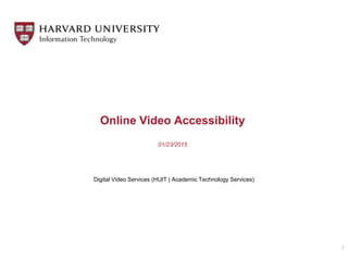 Online Video Accessibility
01/23/2015
Digital Video Services (HUIT | Academic Technology Services)
1
 