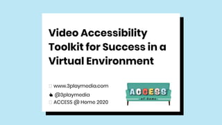 Video Accessibility
Toolkit for Success in a
Virtual Environment
🖥 www.3playmedia.com
👍 @3playmedia
🖥 ACCESS @ Home 2020
 
