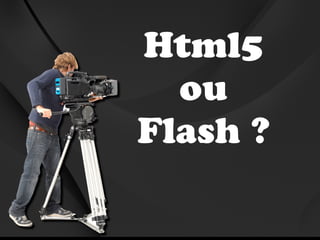 Html5
  ou
Flash ?
 