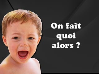 On fait
 quoi
alors ?
 