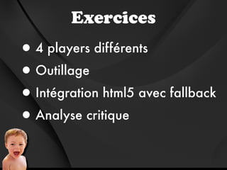 Exercices
• 4 players différents

• Outillage

• Intégration html5 avec fallback

• Analyse critique
 