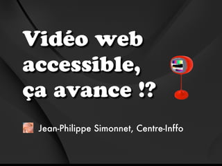 Vidéo web
accessible,
ça avance !?
 Jean-Philippe Simonnet, Centre-Inffo
 