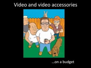 Video and video accessories

…on a budget

 