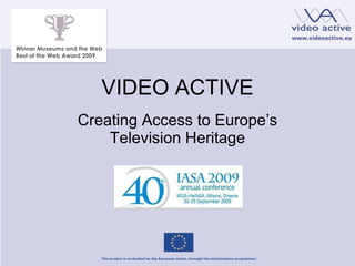 VIDEO ACTIVE Creating Access to Europe ’s Television Heritage Winner Museums and the Web Best of the Web Award 2009 