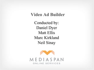 Conducted by: Daniel Dyer Matt Ellis Marc Kirkland Neil Sinay Video Ad Builder 