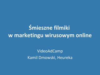 Śmieszne filmiki  w marketingu wirusowym online VideoAdCamp Kamil Dmowski, Heureka 