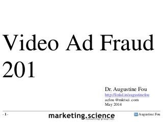 Augustine Fou- 1 -
Video Ad Fraud
201
Dr. Augustine Fou
http://linkd.in/augustinefou
acfou @mktsci .com
May 2014
 