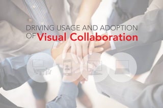 DRIVING USAGE AND ADOPTION
OFVisual Collaboration
 