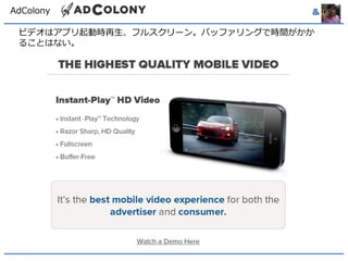 AdColony & 
ビデオはアプリ起動時再生、フルスクリーン。バッファリングで時間がかか 
ることはない。 
 