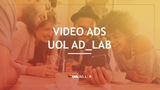 VIDEO ADS
UOL AD_LAB
 