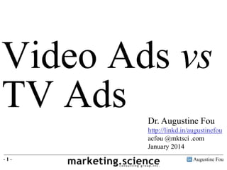 Augustine Fou
- 1 -
Video Ads vs
TV Ads Dr. Augustine Fou
http://linkd.in/augustinefou
acfou @mktsci .com
January 2014
 