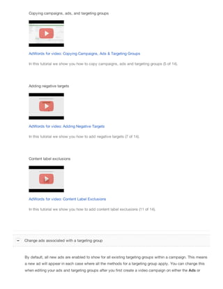 Copying campaigns, ads, and targeting groups 
AdWords for video: Copying Campaigns, Ads & Targeting Groups 
In this tutori...