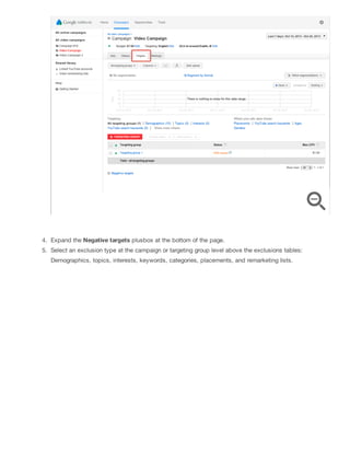 4. Expand the Negative targets plusbox at the bottom of the page.
5. Select an exclusion type at the campaign or targeting group level above the exclusions tables:
Demographics, topics, interests, keywords, categories, placements, and remarketing lists.
 