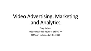 Video Advertising, Marketing
and Analytics
Greg Jarboe
President and co-founder of SEO-PR
SEMrush webinar, July 14, 2016
 