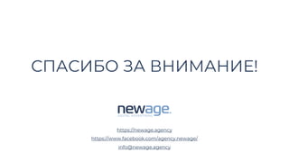 СПАСИБО ЗА ВНИМАНИЕ!
https://newage.agency
https://www.facebook.com/agency.newage/
info@newage.agency
 