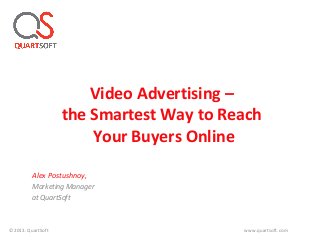 Video Advertising –
the Smartest Way to Reach
Your Buyers Online
Alex Postushnoy,
Marketing Manager
at QuartSoft
©2013. QuartSoft www.quartsoft.com
 