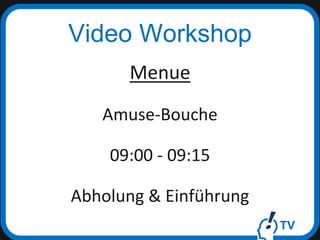 TV
Video Workshop
Menue
Amuse-Bouche
09:00 - 09:15
Abholung & Einführung
 