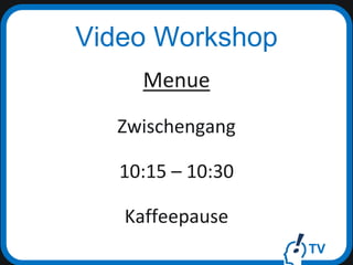 TV
Video Workshop
Menue
Zwischengang
10:15 – 10:30
Kaffeepause
 