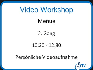 TV
Video Workshop
Menue
2. Gang
10:30 - 12:30
Persönliche Videoaufnahme
 