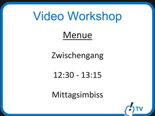 TV
Video Workshop
Menue
Zwischengang
12:30 - 13:15
Mittagsimbiss
 