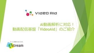 © 2018 J-Stream Inc. All Rights Reserved.
AI動画解析に対応！
動画配信基盤「VideoAid」のご紹介
 