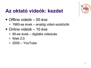 Az oktat videk: kezdet Offline videk C 50 ve 1960-as vek C analg vide eszk?z?k Online videk C 10 ve 90-es vek C digitlis videzs Web 2.0 2005 C YouTube 