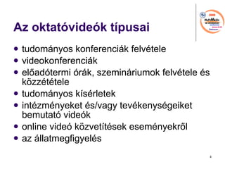 Az oktatvidek tpusai tudomnyos konferencik felvtele videokonferencik el?adtermi rk, szeminriumok felvtele s k?zzttele tudomnyos ksrletek intzmnyeket s/vagy tevkenysgeiket bemutat videk online vide k?zvettsek esemnyekr?l az llatmegfigyels 