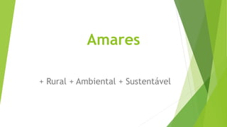 Amares
+ Rural + Ambiental + Sustentável
 
