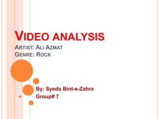 Video analysisArtist: Ali AzmatGenre: Rock By: Syeda Bint-e-Zahra Group# 7 