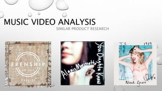 MUSIC VIDEO ANALYSIS
SIMILAR PRODUCT RESEARCH
 