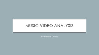 MUSIC VIDEO ANALYSIS
By Nieeve Quinn
 