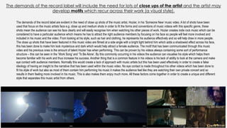 The demands of the record label will include the need for lots of close ups of the artist and the artist may
develop motifs which recur across their work (a visual style).
‘From Eden’
‘Work Song’
‘To Be Alone’
‘Cherry Wine’
The demands of the record label are evident in the need of close up shots of the music artist, Hozier, in his ‘Someone New’ music video. A lot of shots have been
used that focus on the music artists face e.g. close up and medium shots in order to fit the forms and conventions of music videos with this specific genre, these
shots mean the audience can see his face clearly and will easily recognise him when watching his other pieces of work. Hozier creates indie rock music which can be
considered to have a particular audience which means he has to attract the right audience members by focusing on his face so people will feel more involved and
included in his music and the video. From looking at his style, such as hair and clothing, he represents his audience effectively and so will help draw in more people.
The close up shots that have been featured in this music video are filmed at a side angle with a bright light behind him which adds a shadowed effect across his face,
this has been done to make him look mysterious and dark which would help attract a female audience. The motif that has been communicated through this music
video and his previous ones is the amount of talent Hozier has when performing. This can be proven by his videos always containing some sort of performance
structure – this can be seen in the ‘Work Song’ and ‘To Be Alone’. By this commonly occurring in his videos the audience can visualise his style which helps them
become familiar with his work and thus increase his success. Another thing that is a common feature in his videos is his lack of ability to look at the camera and make
eye contact with audience members. Normally this would create a lack of approach with music artists but this has been used effectively in order to create a false
ideology of having an insight to the narrative that has been used within the music video. No eye contact is made throughout his other videos which has been done to
fit his style of work but also as most of them contain him performing his music it makes the audience feel like they are watching their own private concert and so
results in them feeling more involved in his music. This is also makes them enjoy much more. All these factors come together in order to create a unique and different
style that separates this music artist from others.
 