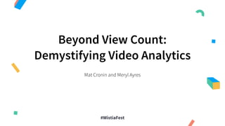 Beyond View Count:
Demystifying Video Analytics
Mat Cronin and Meryl Ayres
#WistiaFest
 
