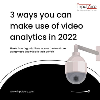 3 ways you can
make use of video
analytics in 2022
www.inputzero.com
Here's how organizations across the world are
using video analytics to their benefit
 