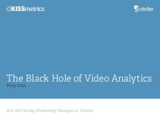 Eric McClatchy, Marketing Manager at Viddler
The Black Hole of Video Analytics
May 2014
 