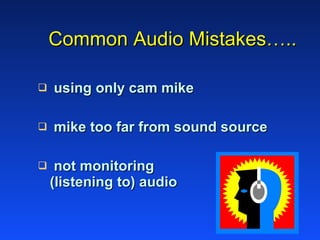 Common Audio Mistakes….. using only cam mike mike too far from sound source not monitoring  (listening to) audio 