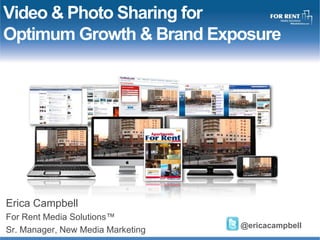 Video & Photo Sharing for Optimum Growth & Brand Exposure Erica Campbell For Rent Media Solutions™ Sr. Manager, New Media Marketing  @ericacampbell 