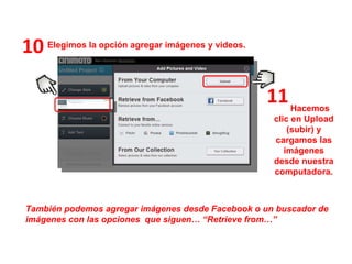 10 También podemos agregar imágenes desde Facebook o un buscador de imágenes con las opciones  que siguen…   “Retrieve from…” Elegimos la opción agregar imágenes y videos. Hacemos clic en Upload (subir) y cargamos las imágenes desde nuestra computadora. 11 