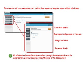 Se nos abrirá una ventana con todos los pasos a seguir para editar el video. . Cambiar estilo Agregar imágenes y videos. . Agregar texto Elegir música El símbolo de verificación indica que ya hemos realizado la operación, pero podemos modificarla si lo deseamos. 