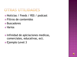  Noticias / Feeds / RSS / podcast
 Filtros de contenidos
 Buscadores
 Varios
 Infinidad de aplciaciones medicas,
comerciales, educativas, ect.
 Ejemplo Level 3
 