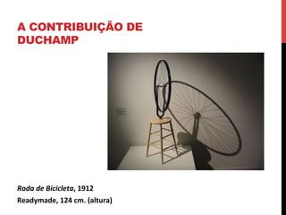 A CONTRIBUIÇÃO DE
DUCHAMP

Roda	
  de	
  Bicicleta,	
  1912	
  
Readymade,	
  124	
  cm.	
  (altura)	
  	
  

 