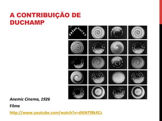 A CONTRIBUIÇÃO DE
DUCHAMP

Anemic	
  Cinema,	
  1926	
  
Filme	
  
hhp://www.youtube.com/watch?v=dXINTf8kXCc	
  
	
  

 