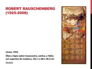 ROBERT RAUSCHENBERG
(1925-2008)

Cama,	
  1955	
  	
  
Óleo	
  e	
  lápis	
  sobre	
  travesseiro,	
  colcha,	
  e	
  folha	
  
em	
  suportes	
  de	
  madeira,	
  191.1	
  x	
  80	
  x	
  20.3	
  cm	
  
MoMA	
  

 