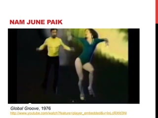 NAM JUNE PAIK

Global Groove, 1976
http://www.youtube.com/watch?feature=player_embedded&v=InLcRXfd3NI

 