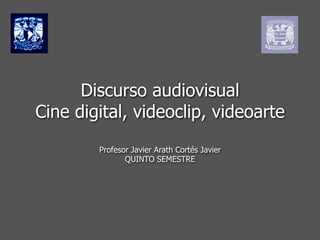 Discurso audiovisual
Cine digital, videoclip, videoarte
        Profesor Javier Arath Cortés Javier
               QUINTO SEMESTRE
 