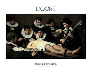 L’Ogre

h4p://logre.tv/home/	
  

 