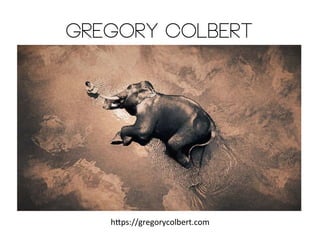 GREGORY COLBERT

h4ps://gregorycolbert.com	
  

 